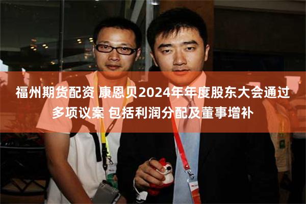 福州期货配资 康恩贝2024年年度股东大会通过多项议案 包括利润分配及董事增补