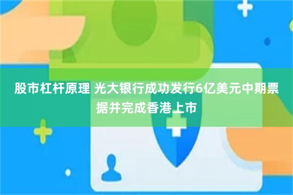 股市杠杆原理 光大银行成功发行6亿美元中期票据并完成香港上市