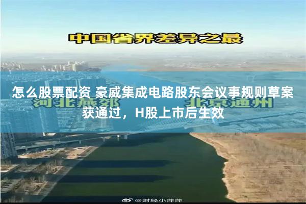 怎么股票配资 豪威集成电路股东会议事规则草案获通过，H股上市后生效