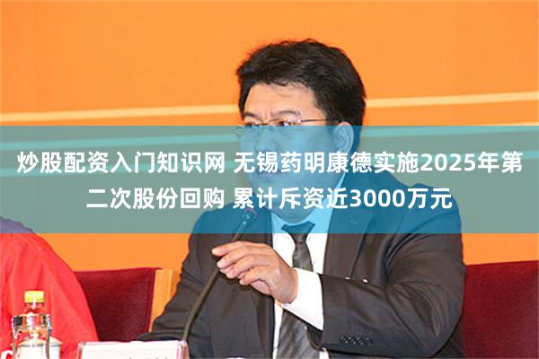 炒股配资入门知识网 无锡药明康德实施2025年第二次股份回购 累计斥资近3000万元