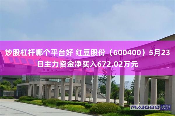 炒股杠杆哪个平台好 红豆股份（600400）5月23日主力资金净买入672.02万元