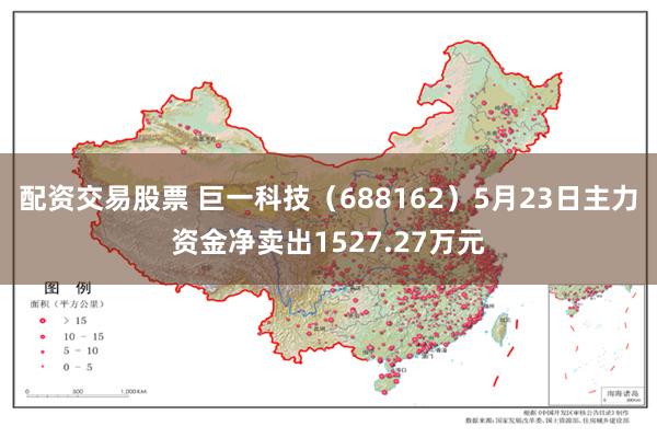 配资交易股票 巨一科技（688162）5月23日主力资金净卖出1527.27万元