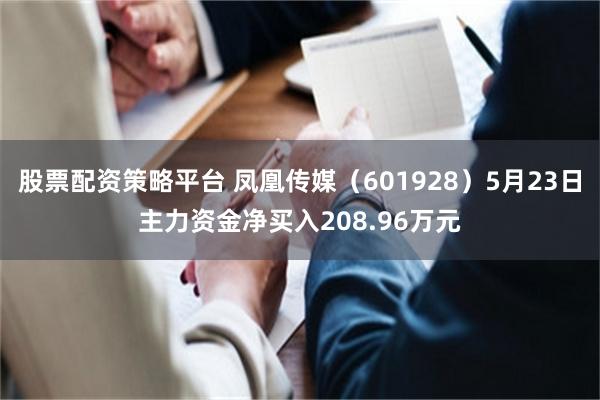 股票配资策略平台 凤凰传媒（601928）5月23日主力资金净买入208.96万元