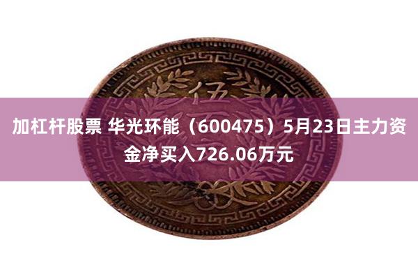 加杠杆股票 华光环能（600475）5月23日主力资金净买入726.06万元