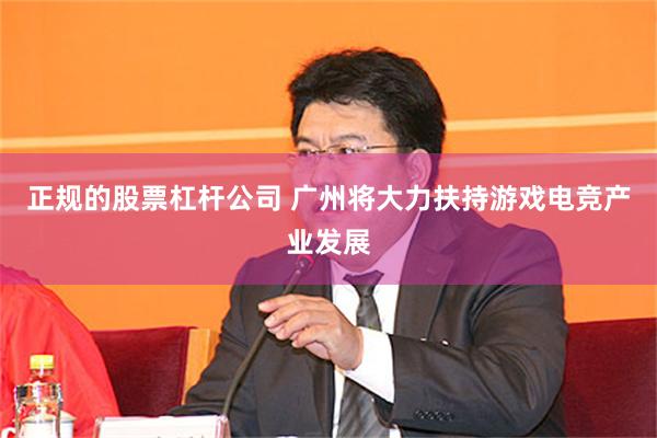 正规的股票杠杆公司 广州将大力扶持游戏电竞产业发展