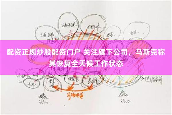 配资正规炒股配资门户 关注旗下公司，马斯克称其恢复全天候工作状态