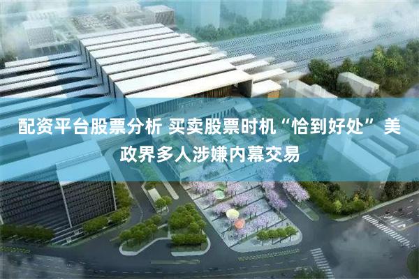 配资平台股票分析 买卖股票时机“恰到好处” 美政界多人涉嫌内幕交易