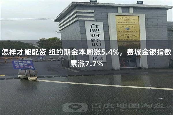 怎样才能配资 纽约期金本周涨5.4%，费城金银指数累涨7.7%