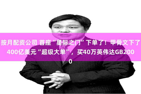 按月配资公司 首座“星际之门”下单了！甲骨文下了400亿美元“超级大单”，买40万英伟达GB200