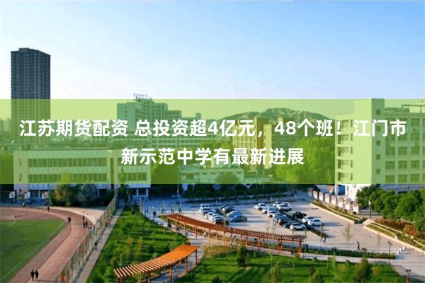 江苏期货配资 总投资超4亿元，48个班！江门市新示范中学有最新进展