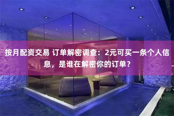 按月配资交易 订单解密调查：2元可买一条个人信息，是谁在解密你的订单？
