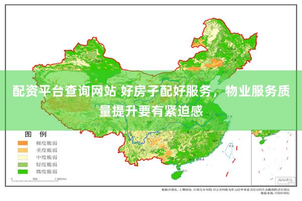 配资平台查询网站 好房子配好服务，物业服务质量提升要有紧迫感