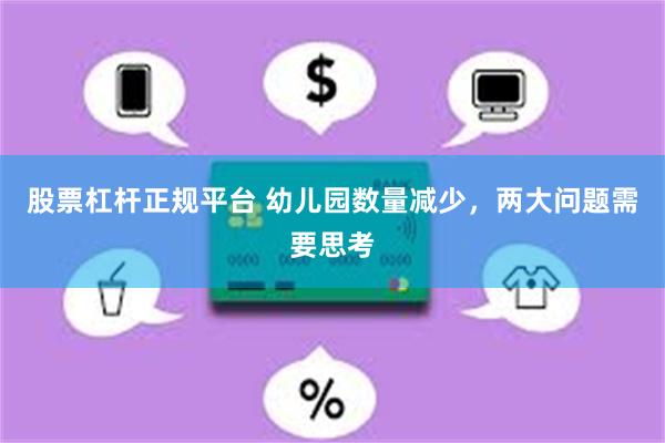 股票杠杆正规平台 幼儿园数量减少，两大问题需要思考