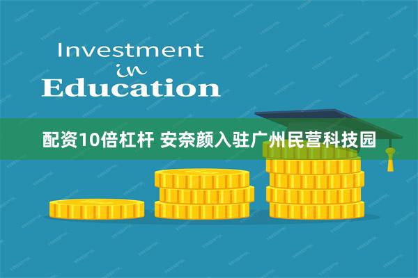 配资10倍杠杆 安奈颜入驻广州民营科技园