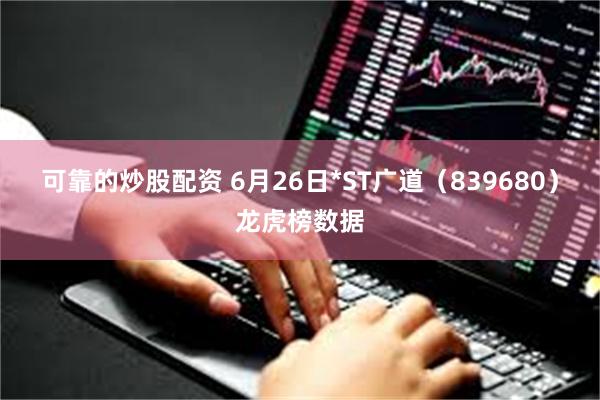 可靠的炒股配资 6月26日*ST广道（839680）龙虎榜数据