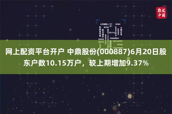 网上配资平台开户 中鼎股份(000887)6月20日股东户数10.15万户，较上期增加9.37%