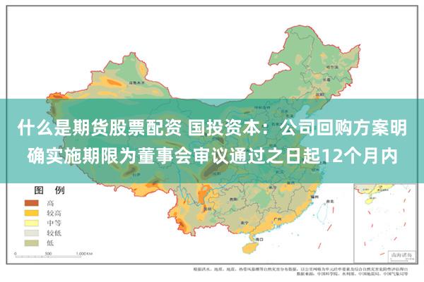 什么是期货股票配资 国投资本：公司回购方案明确实施期限为董事会审议通过之日起12个月内
