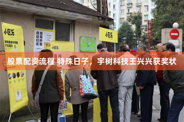 股票配资流程 特殊日子，宇树科技王兴兴获奖状