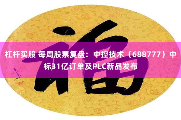 杠杆买股 每周股票复盘：中控技术（688777）中标31亿订单及PLC新品发布