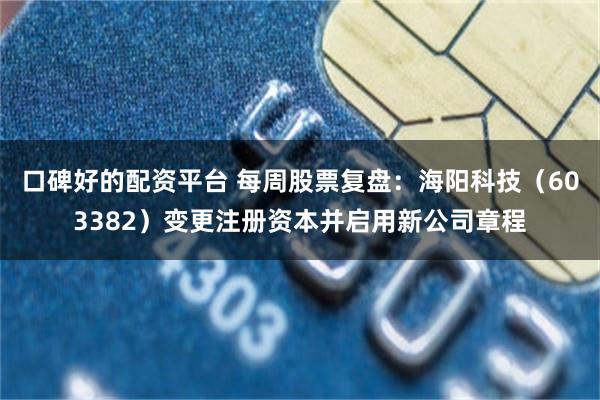 口碑好的配资平台 每周股票复盘：海阳科技（603382）变更注册资本并启用新公司章程