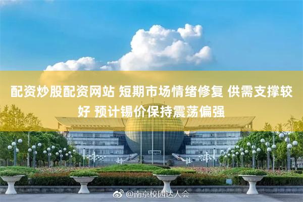 配资炒股配资网站 短期市场情绪修复 供需支撑较好 预计锡价保持震荡偏强