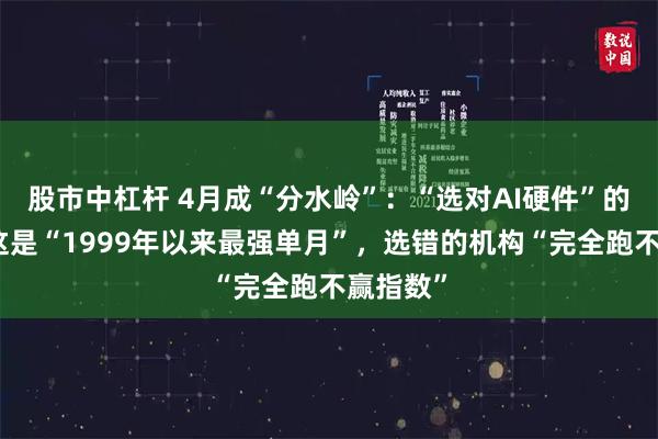 股市中杠杆 4月成“分水岭”：“选对AI硬件”的机构，这是“1999年以来最强单月”，选错的机构“完全跑不赢指数”