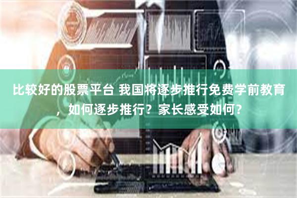 比较好的股票平台 我国将逐步推行免费学前教育，如何逐步推行？家长感受如何？