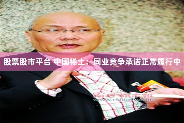 股票股市平台 中国稀土：同业竞争承诺正常履行中