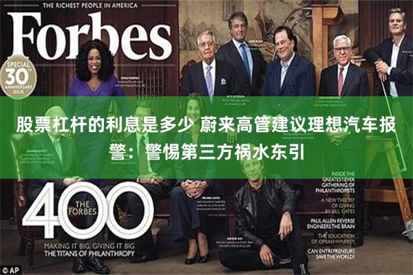 股票杠杆的利息是多少 蔚来高管建议理想汽车报警：警惕第三方祸水东引