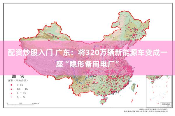 配资炒股入门 广东：将320万辆新能源车变成一座“隐形备用电厂”