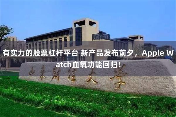 有实力的股票杠杆平台 新产品发布前夕，Apple Watch血氧功能回归！