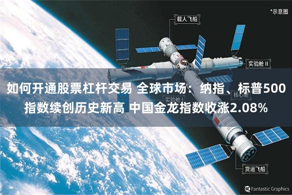 如何开通股票杠杆交易 全球市场：纳指、标普500指数续创历史新高 中国金龙指数收涨2.08%