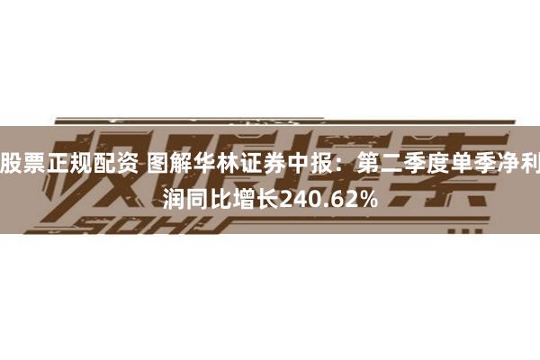 股票正规配资 图解华林证券中报：第二季度单季净利润同比增长240.62%