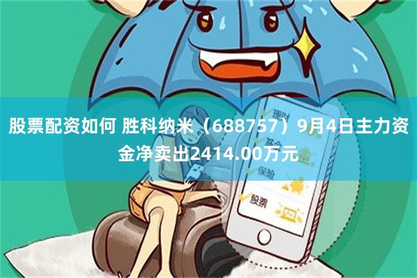 股票配资如何 胜科纳米（688757）9月4日主力资金净卖出2414.00万元