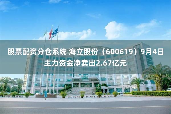 股票配资分仓系统 海立股份（600619）9月4日主力资金净卖出2.67亿元