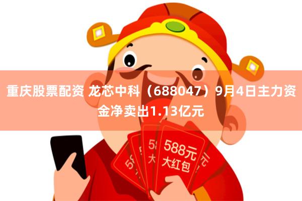 重庆股票配资 龙芯中科（688047）9月4日主力资金净卖出1.13亿元
