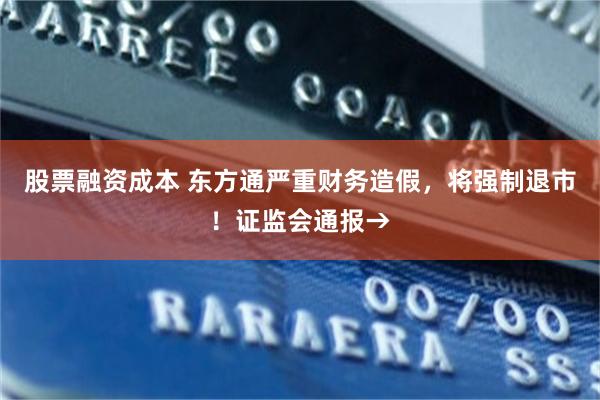 股票融资成本 东方通严重财务造假，将强制退市！证监会通报→