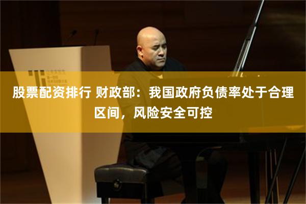 股票配资排行 财政部：我国政府负债率处于合理区间，风险安全可控