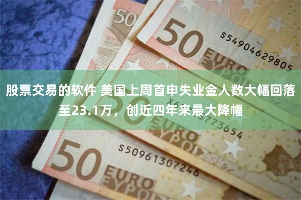 股票交易的软件 美国上周首申失业金人数大幅回落至23.1万，创近四年来最大降幅