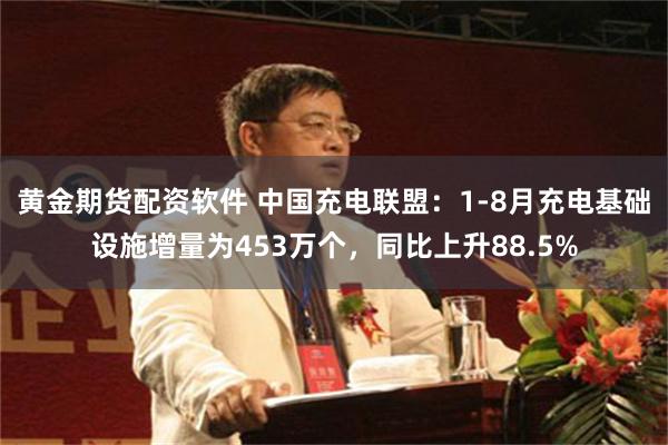 黄金期货配资软件 中国充电联盟：1-8月充电基础设施增量为453万个，同比上升88.5%