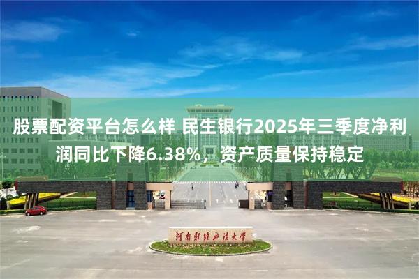 股票配资平台怎么样 民生银行2025年三季度净利润同比下降6.38%，资产质量保持稳定