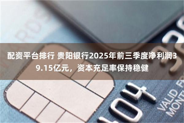 配资平台排行 贵阳银行2025年前三季度净利润39.15亿元，资本充足率保持稳健