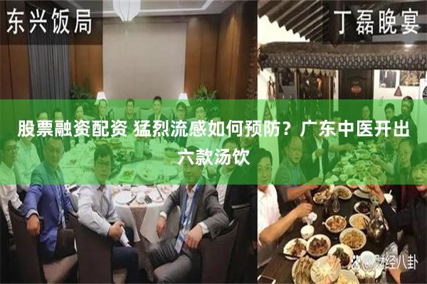 股票融资配资 猛烈流感如何预防？广东中医开出六款汤饮