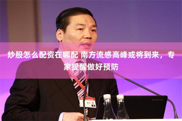 炒股怎么配资在哪配 南方流感高峰或将到来，专家提醒做好预防