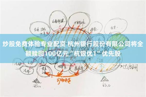 炒股免费体验专业配资 杭州银行股份有限公司将全额赎回100亿元“杭银优1”优先股