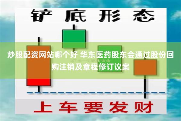 炒股配资网站哪个好 华东医药股东会通过股份回购注销及章程修订议案