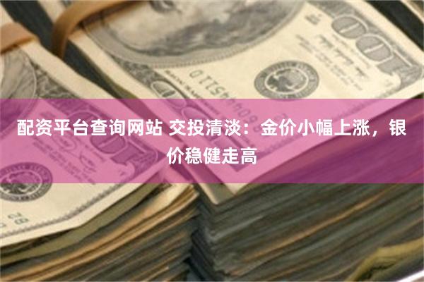 配资平台查询网站 交投清淡：金价小幅上涨，银价稳健走高