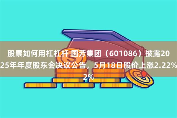 股票如何用杠杠杆 国芳集团（601086）披露2025年年度股东会决议公告，5月18日股价上涨2.22%