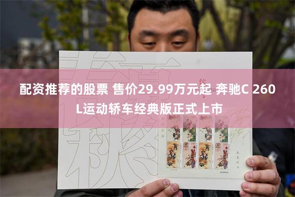 配资推荐的股票 售价29.99万元起 奔驰C 260 L运动轿车经典版正式上市