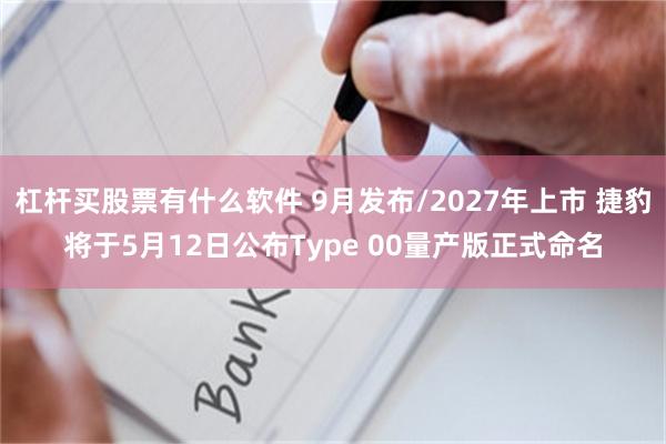 杠杆买股票有什么软件 9月发布/2027年上市 捷豹将于5月12日公布Type 00量产版正式命名